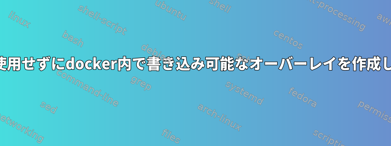 tmpfsを使用せずにdocker内で書き込み可能なオーバーレイを作成しますか？