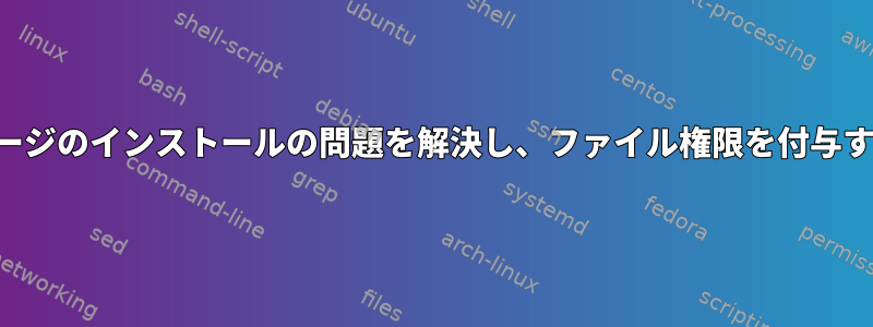 パッケージのインストールの問題を解決し、ファイル権限を付与する方法