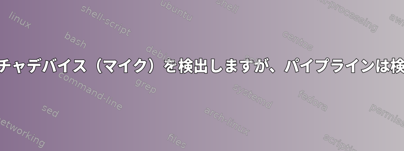 alsaはキャプチャデバイス（マイク）を検出しますが、パイプラインは検出しません。