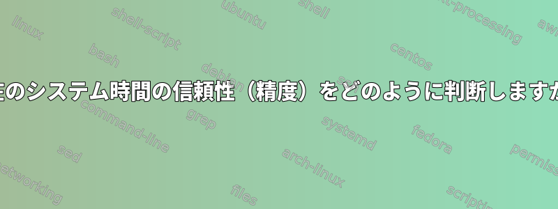 現在のシステム時間の信頼性（精度）をどのように判断しますか？