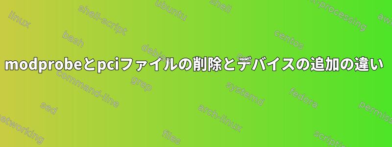 modprobeとpciファイルの削除とデバイスの追加の違い