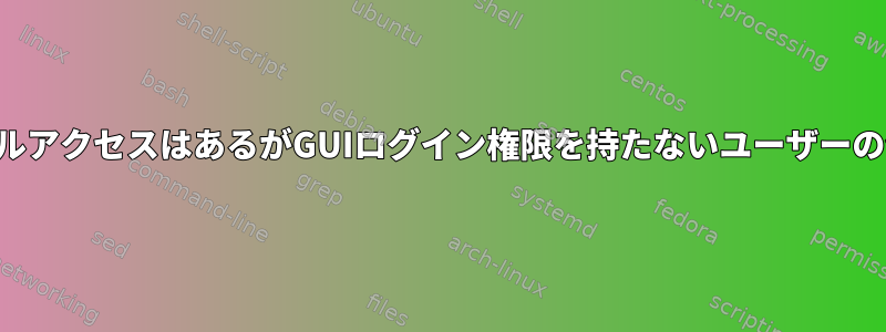 シェルアクセスはあるがGUIログイン権限を持たないユーザーの作成