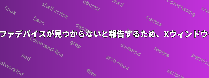 有効なフレームバッファデバイスが見つからないと報告するため、Xウィンドウを起動できません。