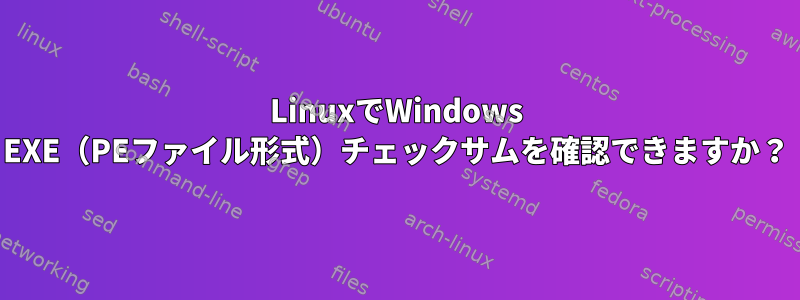 LinuxでWindows EXE（PEファイル形式）チェックサムを確認できますか？