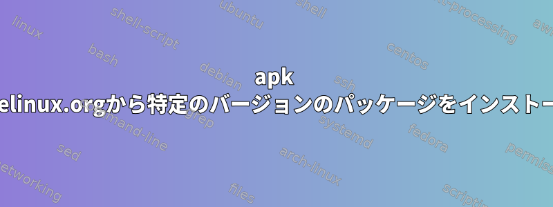 apk addを使ってalpinelinux.orgから特定のバージョンのパッケージをインストールしてください。