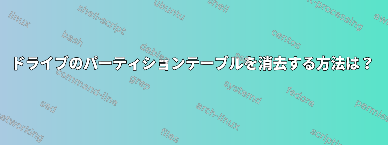 ドライブのパーティションテーブルを消去する方法は？