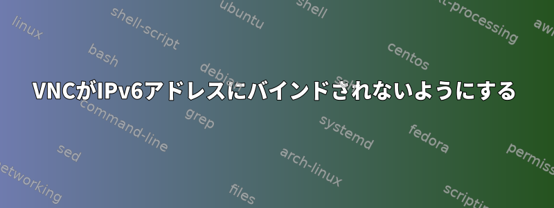 VNCがIPv6アドレスにバインドされないようにする