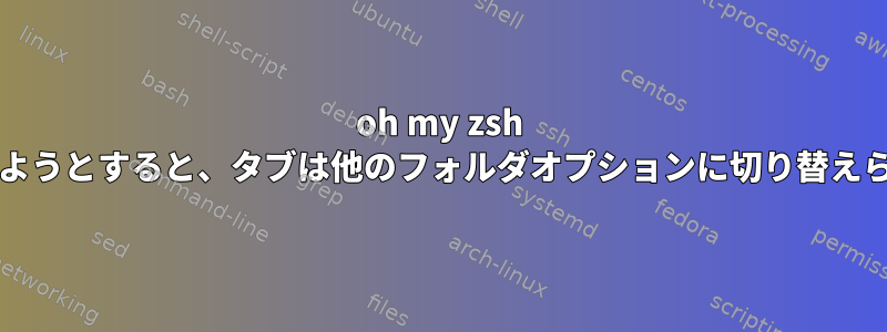 oh my zsh CDを使用しようとすると、タブは他のフォルダオプションに切り替えられません。