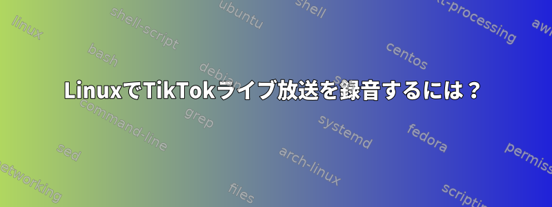 LinuxでTikTokライブ放送を録音するには？