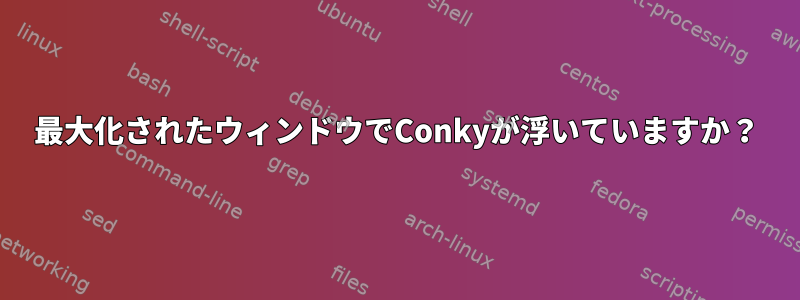 最大化されたウィンドウでConkyが浮いていますか？