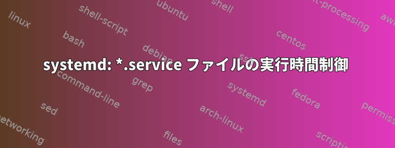 systemd: *.service ファイルの実行時間制御