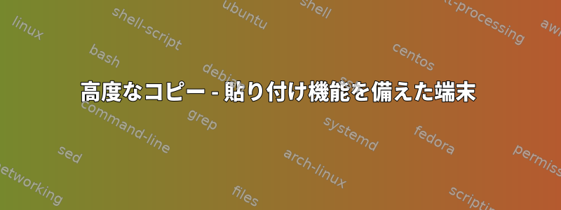 高度なコピー - 貼り付け機能を備えた端末