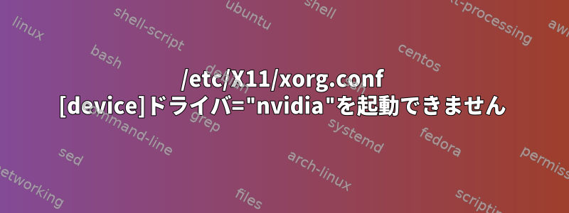 /etc/X11/xorg.conf [device]ドライバ="nvidia"を起動できません