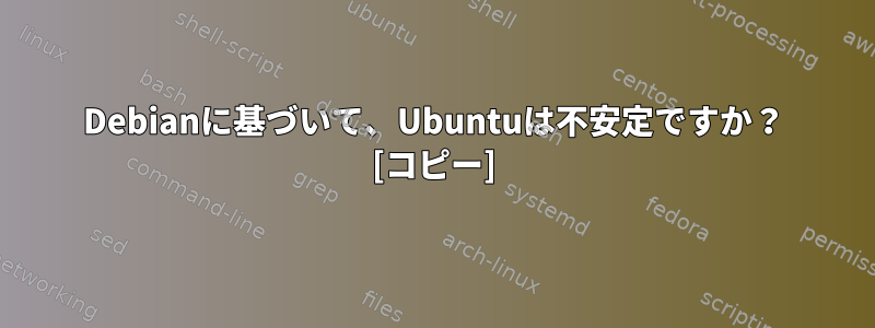 Debianに基づいて、Ubuntuは不安定ですか？ [コピー]