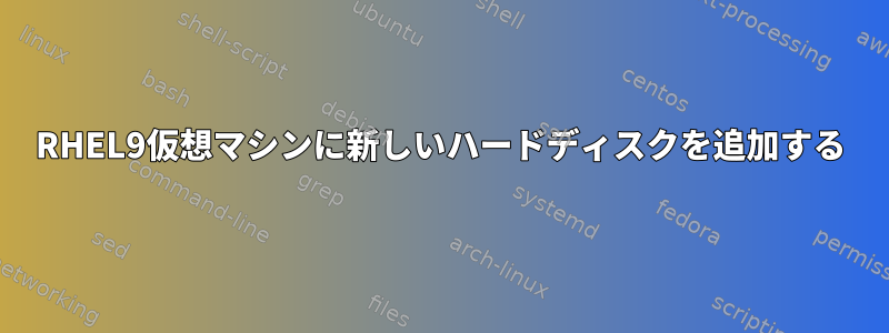 RHEL9仮想マシンに新しいハードディスクを追加する