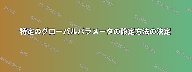 特定のグローバルパラメータの設定方法の決定