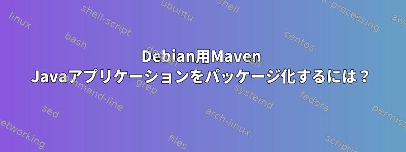 Debian用Maven Javaアプリケーションをパッケージ化するには？