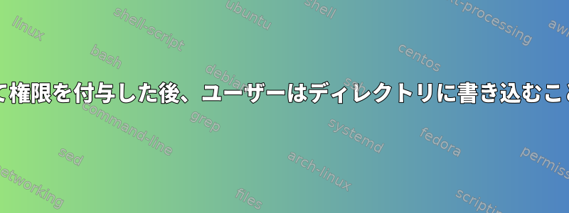 setfaclを使用して権限を付与した後、ユーザーはディレクトリに書き込むことができません。