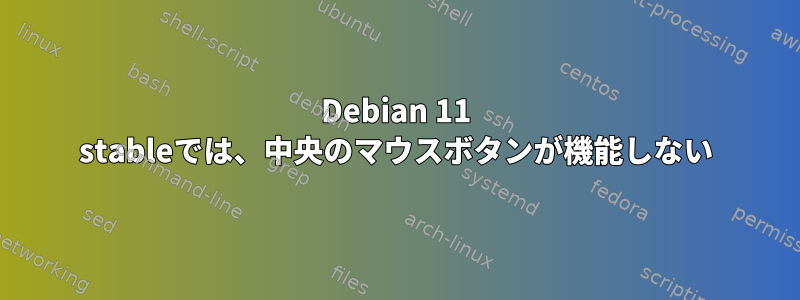 Debian 11 stableでは、中央のマウスボタンが機能しない