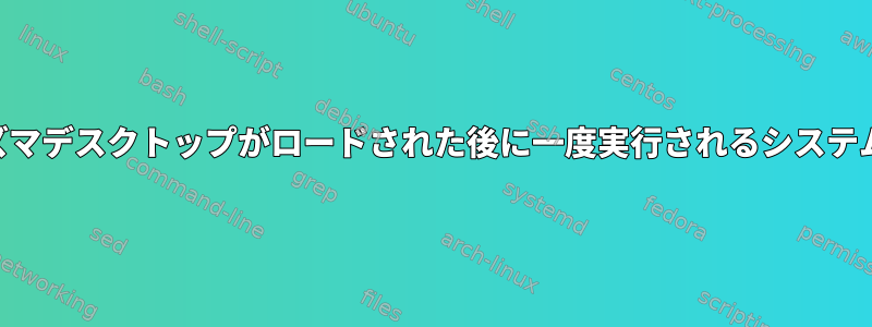 KDEプラズマデスクトップがロードされた後に一度実行されるシステムサービス