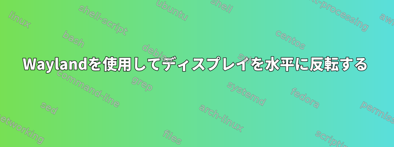 Waylandを使用してディスプレイを水平に反転する