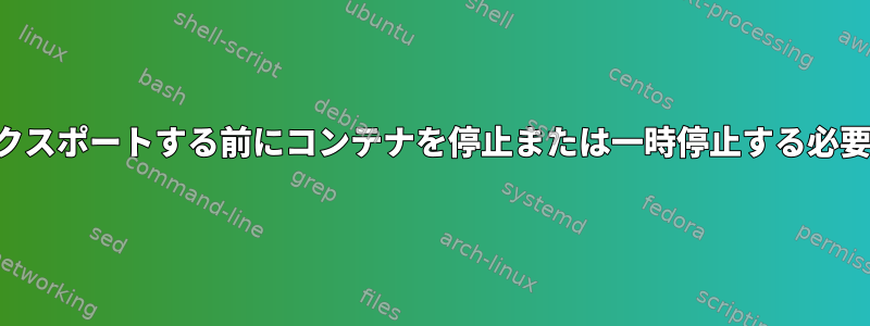 ボリュームをエクスポートする前にコンテナを停止または一時停止する必要がありますか？