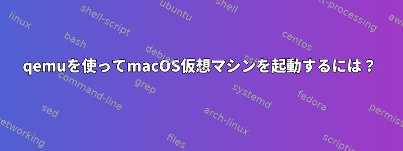 qemuを使ってmacOS仮想マシンを起動するには？