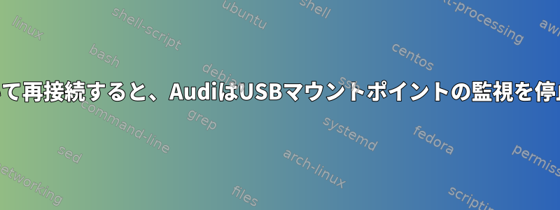 USBを抜いて再接続すると、AudiはUSBマウントポイントの監視を停止します。