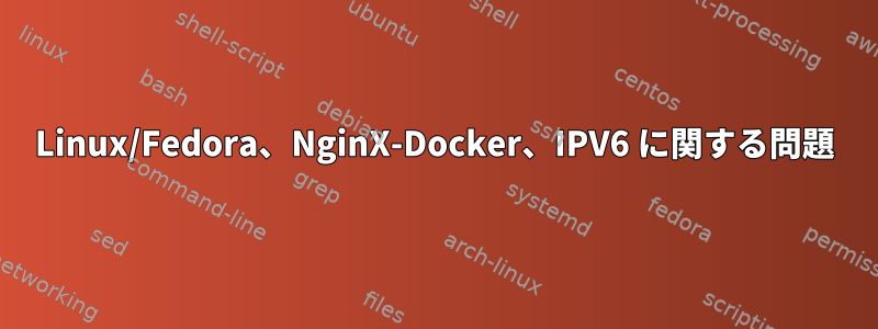 Linux/Fedora、NginX-Docker、IPV6 に関する問題