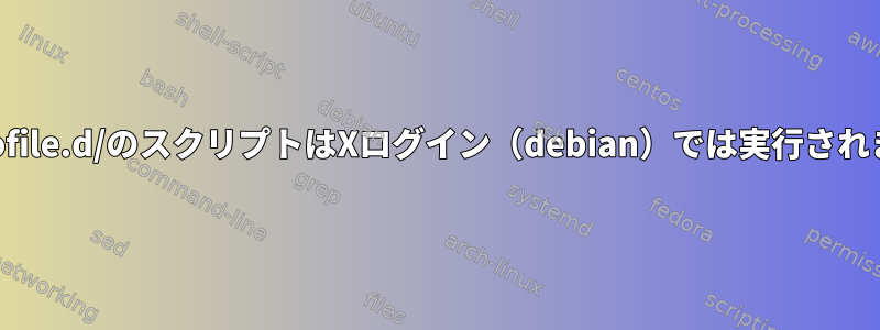 /etc/profile.d/のスクリプトはXログイン（debian）では実行されません。