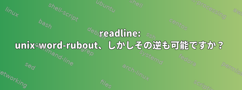 readline: unix-word-rubout、しかしその逆も可能ですか？