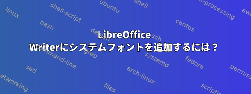 LibreOffice Writerにシステムフォントを追加するには？