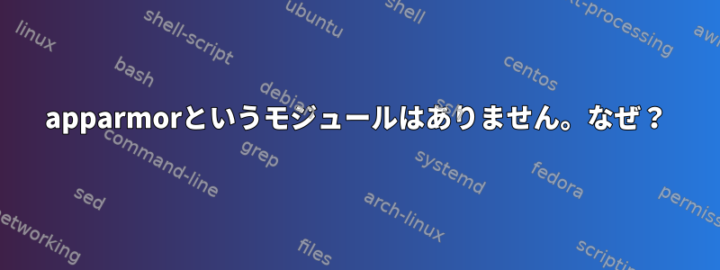 apparmorというモジュールはありません。なぜ？