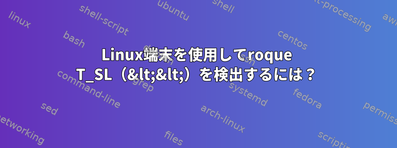 Linux端末を使用してroque T_SL（&lt;&lt;）を検出するには？