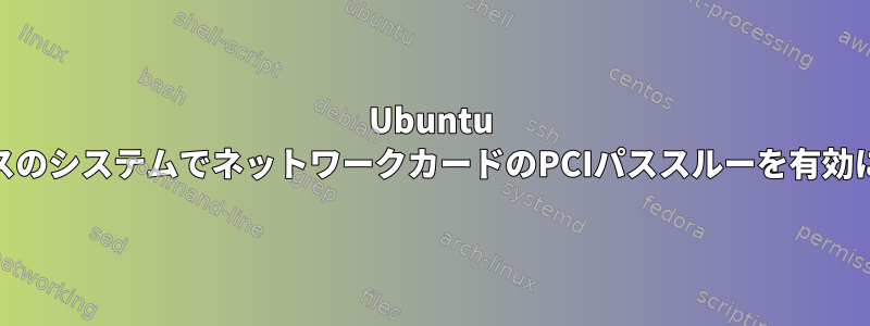 Ubuntu ARMベースのシステムでネットワークカードのPCIパススルーを有効にする方法