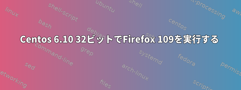 Centos 6.10 32ビットでFirefox 109を実行する