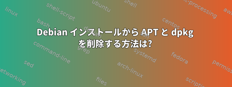 Debian インストールから APT と dpkg を削除する方法は?