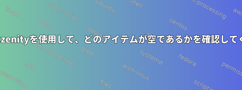 yadまたはzenityを使用して、どのアイテムが空であるかを確認してください。