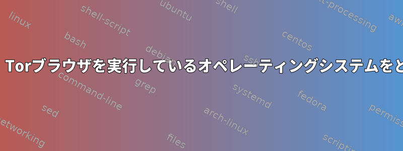 一部のウェブサイトでは、Torブラウザを実行しているオペレーティングシステムをどのように検出しますか？