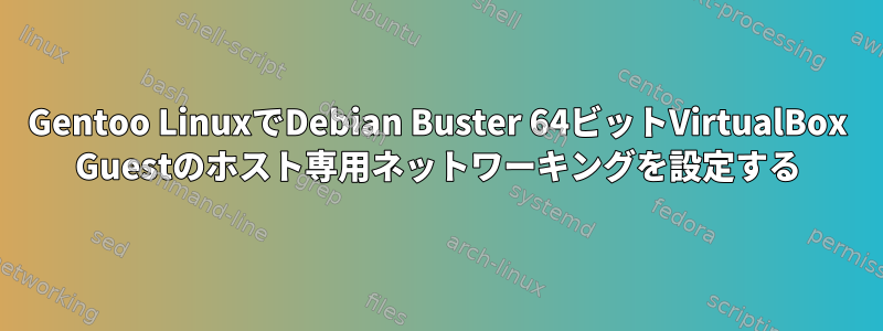 Gentoo LinuxでDebian Buster 64ビットVirtualBox Guestのホスト専用ネットワーキングを設定する