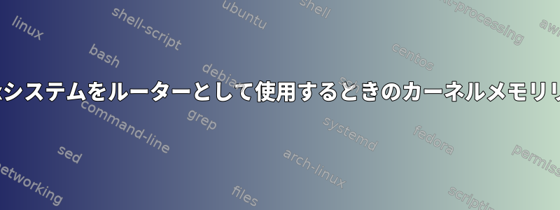 Linuxシステムをルーターとして使用するときのカーネルメモリリーク