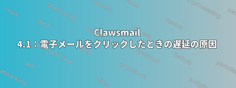 Clawsmail 4.1：電子メールをクリックしたときの遅延の原因