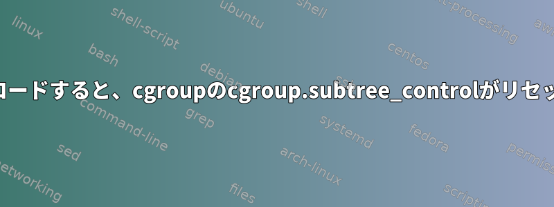 デーモンを再ロードすると、cgroupのcgroup.subtree_controlがリセットされます。