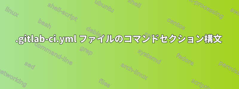 .gitlab-ci.yml ファイルのコマンドセクション構文