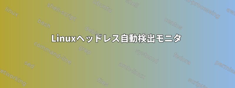 Linuxヘッドレス自動検出モニタ