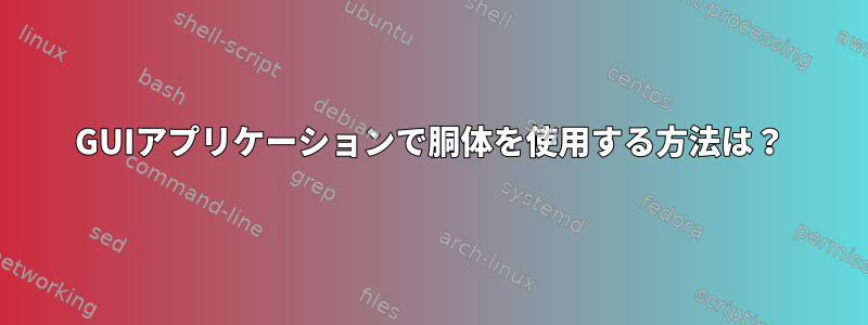 GUIアプリケーションで胴体を使用する方法は？