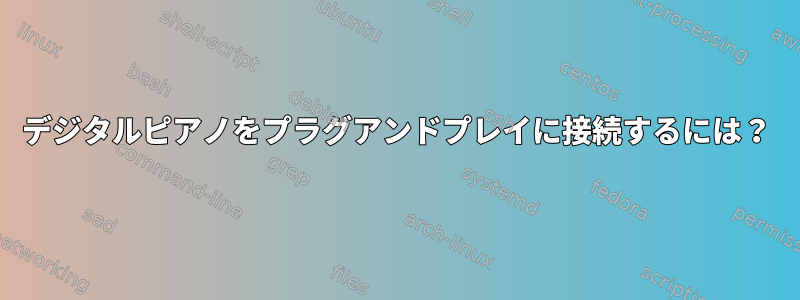 デジタルピアノをプラグアンドプレイに接続するには？