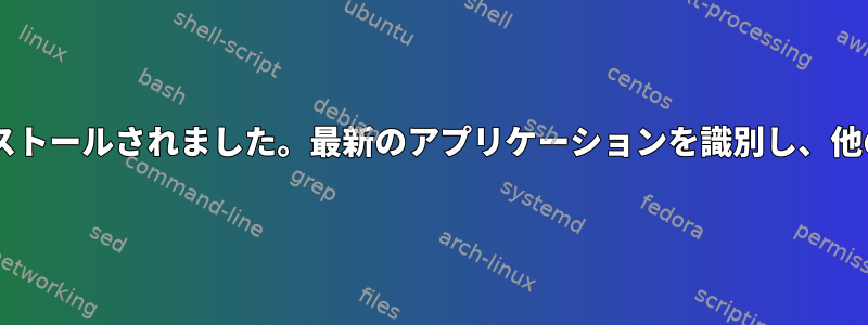 同じアプリケーションが誤って2回インストールされました。最新のアプリケーションを識別し、他のアプリケーションを削除する方法は？