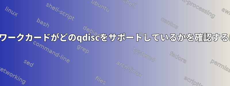 ネットワークカードがどのqdiscをサポートしているかを確認するには？