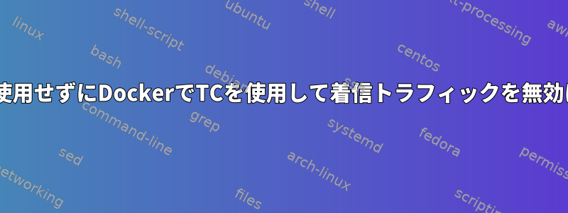 IFBを使用せずにDockerでTCを使用して着信トラフィックを無効にする